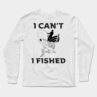 I can't, I fished Long Sleeve T-Shirt